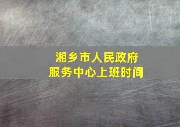 湘乡市人民政府服务中心上班时间