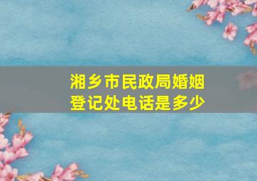 湘乡市民政局婚姻登记处电话是多少