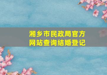 湘乡市民政局官方网站查询结婚登记