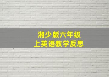 湘少版六年级上英语教学反思