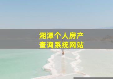 湘潭个人房产查询系统网站