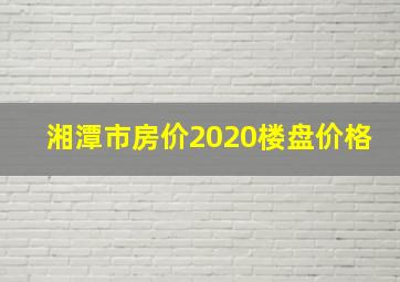 湘潭市房价2020楼盘价格