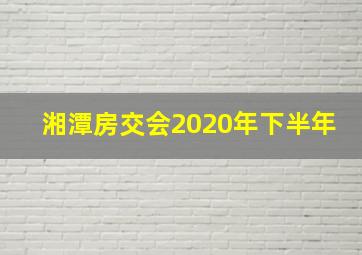 湘潭房交会2020年下半年