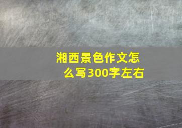 湘西景色作文怎么写300字左右