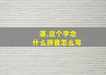 湛,这个字念什么拼音怎么写