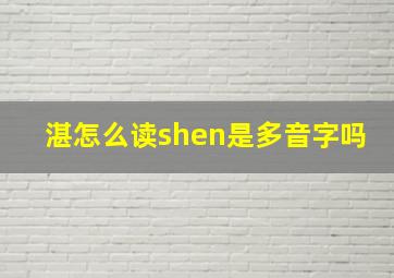 湛怎么读shen是多音字吗