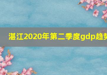 湛江2020年第二季度gdp趋势