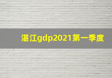 湛江gdp2021第一季度