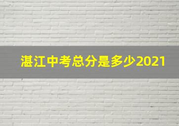 湛江中考总分是多少2021