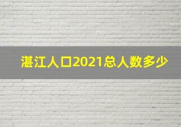 湛江人口2021总人数多少