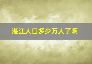 湛江人口多少万人了啊