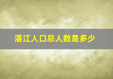 湛江人口总人数是多少