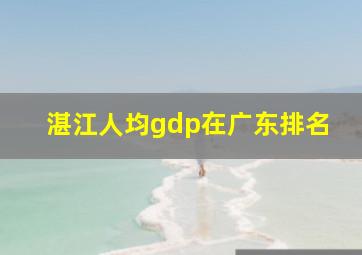 湛江人均gdp在广东排名