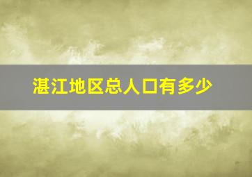 湛江地区总人口有多少