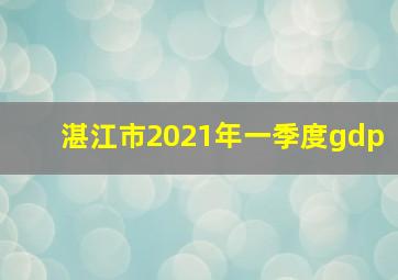 湛江市2021年一季度gdp