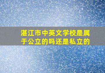 湛江市中英文学校是属于公立的吗还是私立的