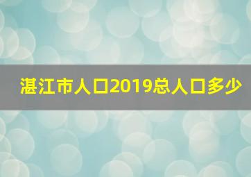 湛江市人口2019总人口多少