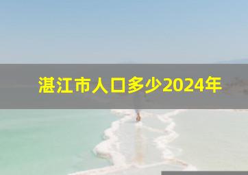 湛江市人口多少2024年