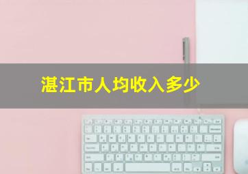 湛江市人均收入多少