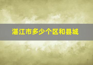 湛江市多少个区和县城