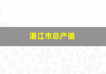 湛江市总产值