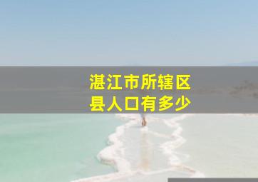 湛江市所辖区县人口有多少