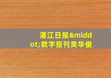 湛江日报·数字报刊吴华俊