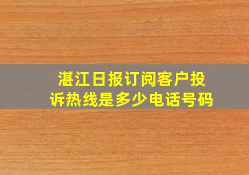 湛江日报订阅客户投诉热线是多少电话号码