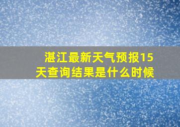 湛江最新天气预报15天查询结果是什么时候