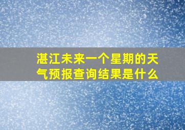 湛江未来一个星期的天气预报查询结果是什么