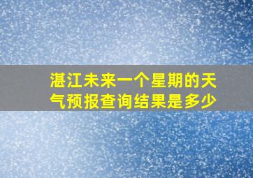 湛江未来一个星期的天气预报查询结果是多少