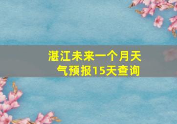 湛江未来一个月天气预报15天查询