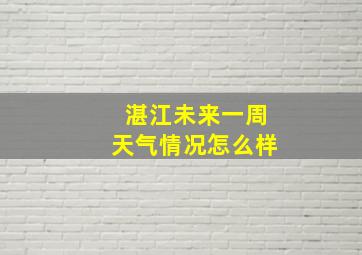 湛江未来一周天气情况怎么样