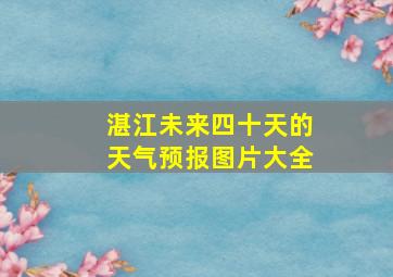 湛江未来四十天的天气预报图片大全