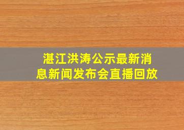 湛江洪涛公示最新消息新闻发布会直播回放