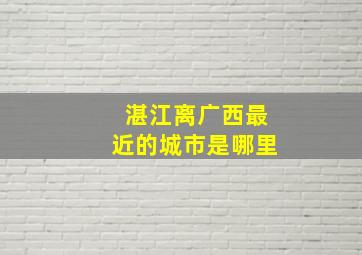 湛江离广西最近的城市是哪里