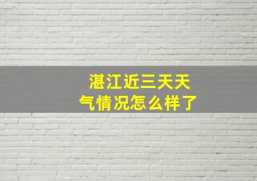 湛江近三天天气情况怎么样了