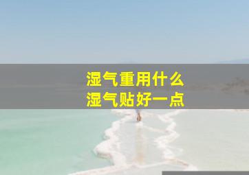 湿气重用什么湿气贴好一点