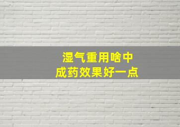 湿气重用啥中成药效果好一点