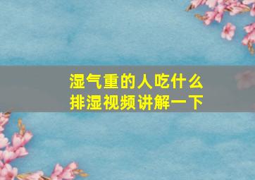 湿气重的人吃什么排湿视频讲解一下