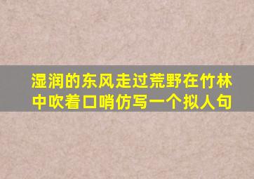 湿润的东风走过荒野在竹林中吹着口哨仿写一个拟人句