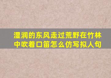 湿润的东风走过荒野在竹林中吹着口笛怎么仿写拟人句