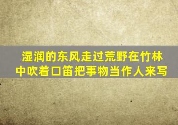 湿润的东风走过荒野在竹林中吹着口笛把事物当作人来写