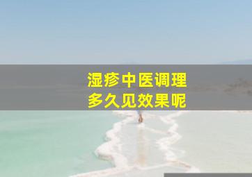 湿疹中医调理多久见效果呢