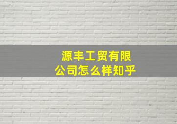 源丰工贸有限公司怎么样知乎