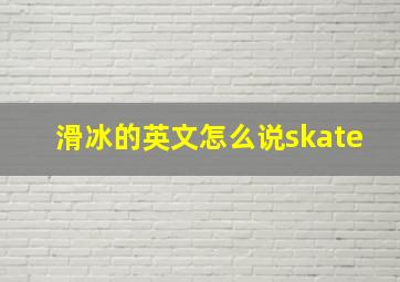 滑冰的英文怎么说skate