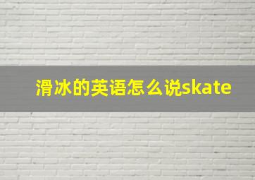 滑冰的英语怎么说skate