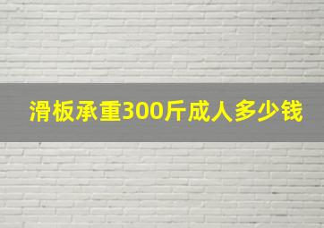 滑板承重300斤成人多少钱