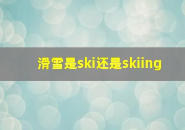 滑雪是ski还是skiing