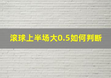 滚球上半场大0.5如何判断